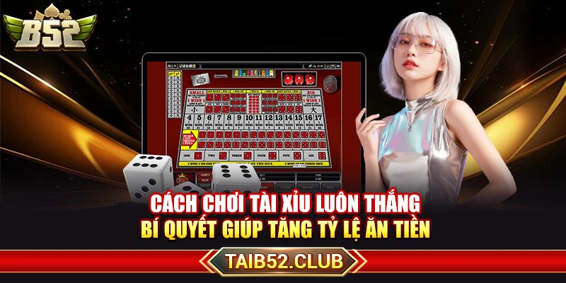 Cách Chơi Tài Xỉu Luôn Thắng Giúp Tăng Tỷ Lệ Ăn Tiền